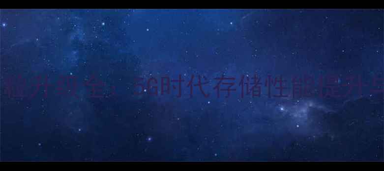 图片 手机内存颗粒升级全：5G时代存储性能提升与选购指南2