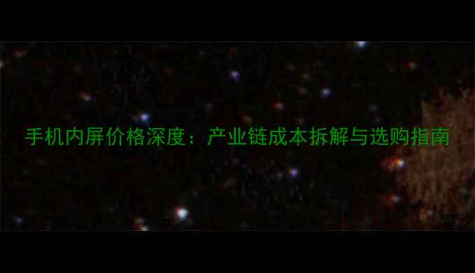 图片 手机内屏价格深度：产业链成本拆解与选购指南