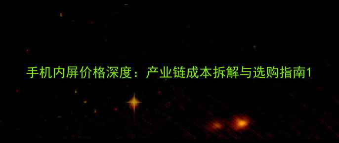 图片 手机内屏价格深度：产业链成本拆解与选购指南1
