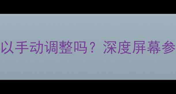 图片 手机分辨率可以手动调整吗？深度屏幕参数与性能平衡