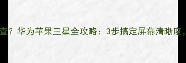 图片 手机分辨率怎么查？华为苹果三星全攻略：3步搞定屏幕清晰度，附高清对比图1