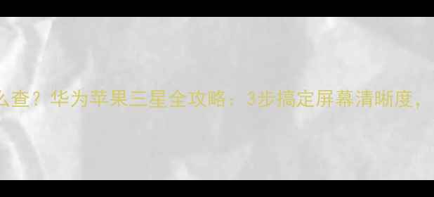 图片 手机分辨率怎么查？华为苹果三星全攻略：3步搞定屏幕清晰度，附高清对比图2