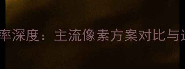 手机分辨率深度主流像素方案对比与选购指南