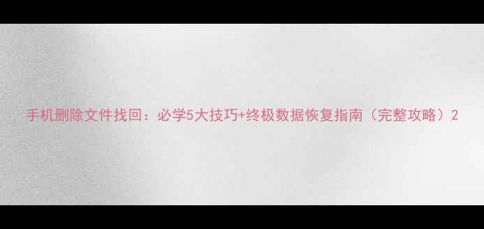 图片 手机删除文件找回：必学5大技巧+终极数据恢复指南（完整攻略）2