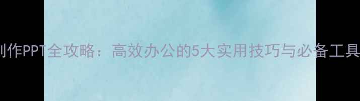 图片 手机制作PPT全攻略：高效办公的5大实用技巧与必备工具推荐2