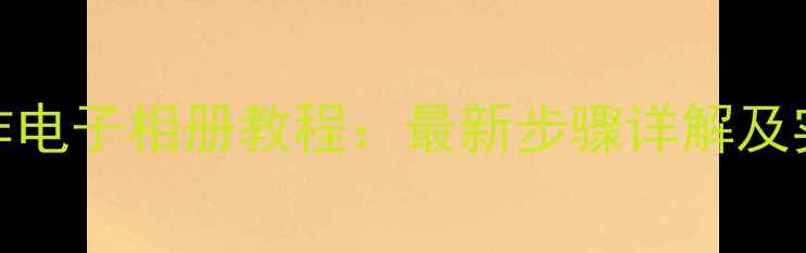 图片 手机制作电子相册教程：最新步骤详解及实用技巧