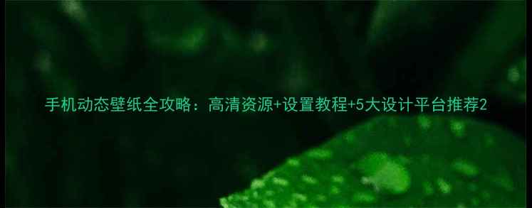 图片 手机动态壁纸全攻略：高清资源+设置教程+5大设计平台推荐2