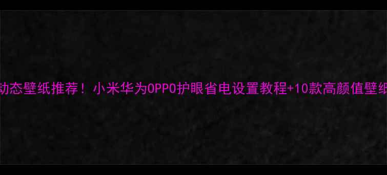 图片 手机动态壁纸推荐！小米华为OPPO护眼省电设置教程+10款高颜值壁纸分享