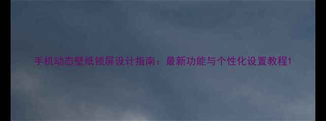 图片 手机动态壁纸锁屏设计指南：最新功能与个性化设置教程1