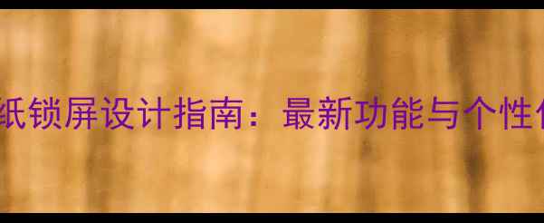 图片 手机动态壁纸锁屏设计指南：最新功能与个性化设置教程2