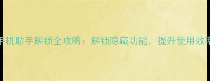 图片 手机助手解锁全攻略：解锁隐藏功能，提升使用效率