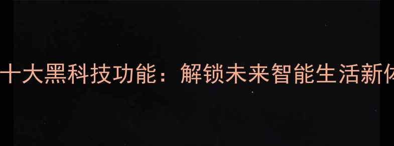 图片 手机十大黑科技功能：解锁未来智能生活新体验1
