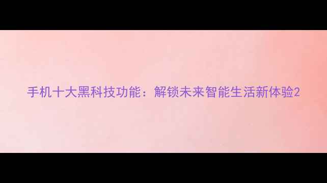图片 手机十大黑科技功能：解锁未来智能生活新体验2