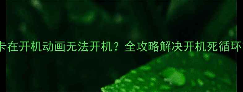 图片 手机卡在开机动画无法开机？全攻略解决开机死循环问题1