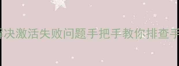 图片 手机卡无法激活怎么办？三步解决激活失败问题手把手教你排查手机卡激活失败原因及处理方法2