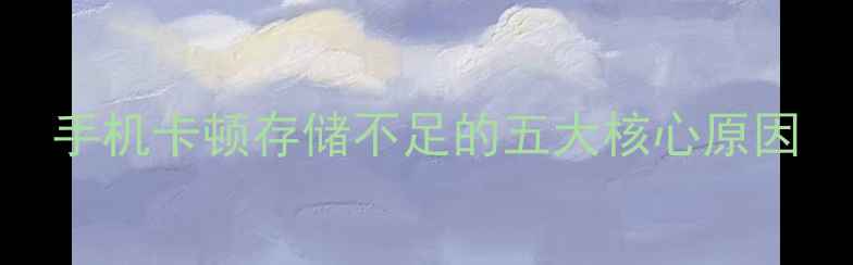 图片 手机卡顿存储不足的五大核心原因