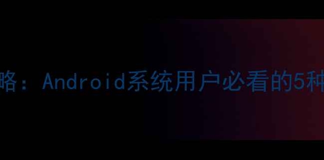 图片 手机压缩包制作全攻略：Android系统用户必看的5种实用方法及工具推荐