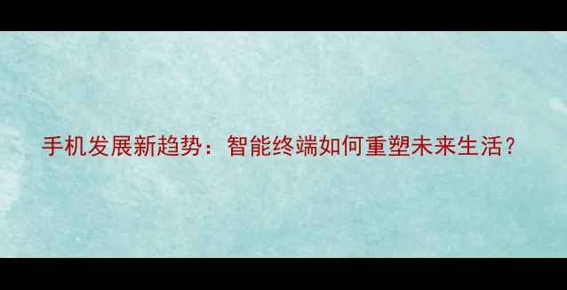 图片 手机发展新趋势：智能终端如何重塑未来生活？