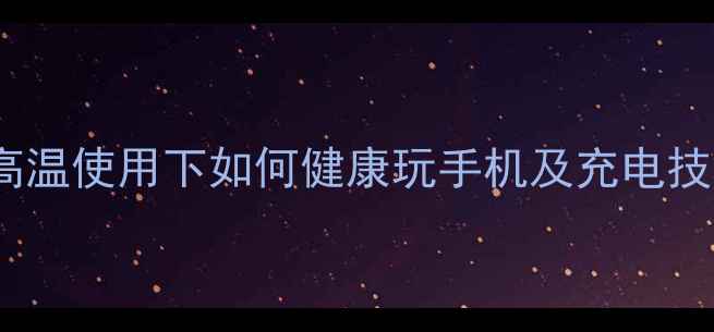 图片 手机发烫怎么办？高温使用下如何健康玩手机及充电技巧（附实测数据）1
