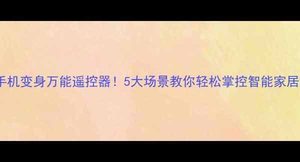 图片 手机变身万能遥控器！5大场景教你轻松掌控智能家居1