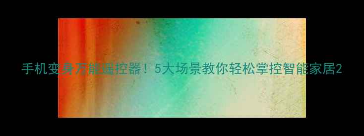 图片 手机变身万能遥控器！5大场景教你轻松掌控智能家居2