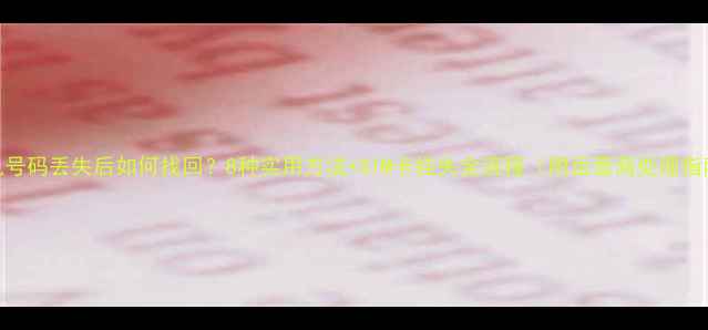 图片 手机号码丢失后如何找回？8种实用方法+SIM卡挂失全流程（附运营商处理指南）