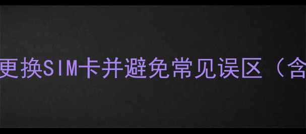 图片 手机号码更换全攻略：手把手教你更换SIM卡并避免常见误区（含运营商办理流程+数据迁移技巧）1