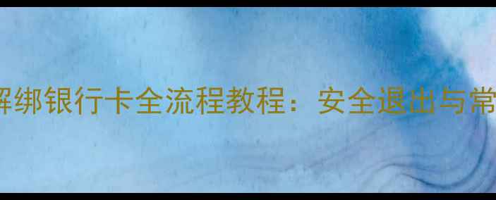 图片 手机号解绑银行卡全流程教程：安全退出与常见问题1