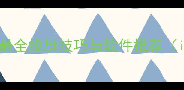 图片 手机同屏方法大全：最全投屏技巧与软件推荐（iOSAndroid全兼容）2