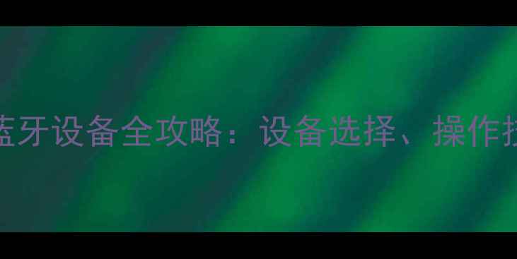 图片 手机同时连接两个蓝牙设备全攻略：设备选择、操作技巧与常见问题解答