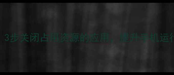 图片 手机后台管理全攻略：3步关闭占用资源的应用，提升手机运行速度（附图文教程）