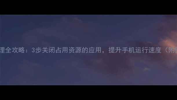 图片 手机后台管理全攻略：3步关闭占用资源的应用，提升手机运行速度（附图文教程）2