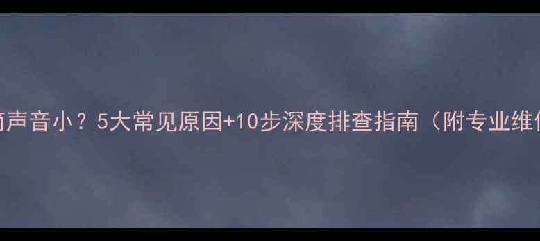 图片 手机听筒声音小？5大常见原因+10步深度排查指南（附专业维修方案）