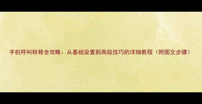 图片 手机呼叫转移全攻略：从基础设置到高级技巧的详细教程（附图文步骤）
