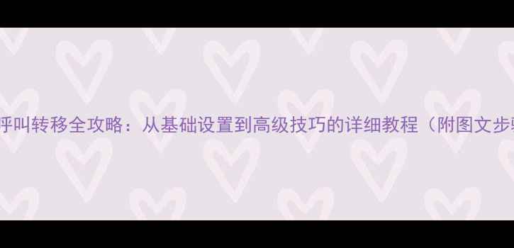 图片 手机呼叫转移全攻略：从基础设置到高级技巧的详细教程（附图文步骤）2