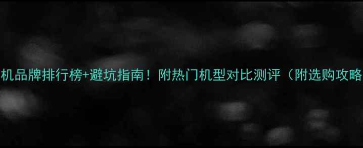 图片 手机品牌排行榜+避坑指南！附热门机型对比测评（附选购攻略）