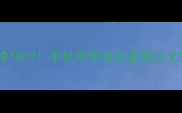 图片 手机品牌排行榜TOP3！手机用黑科技重新定义智能生活📱💡1