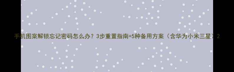 图片 手机图案解锁忘记密码怎么办？3步重置指南+5种备用方案（含华为小米三星）2