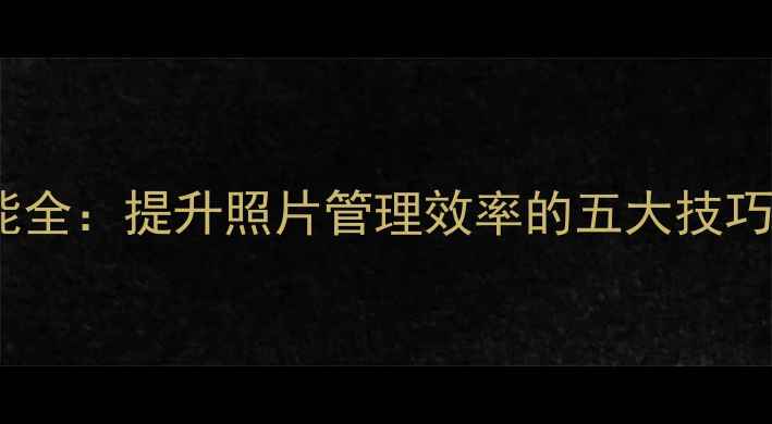 图片 手机图片标注功能全：提升照片管理效率的五大技巧与实用工具推荐1