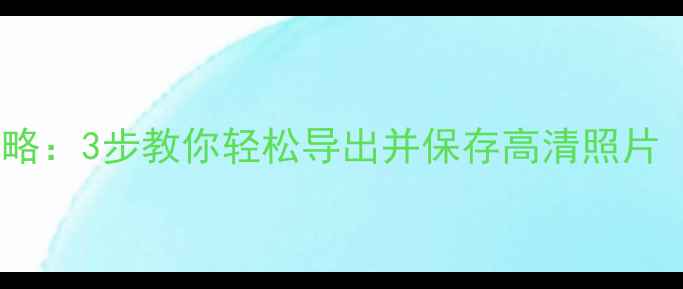 图片 手机图片转文件全攻略：3步教你轻松导出并保存高清照片（附专业工具推荐）2