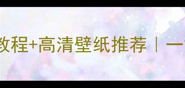 图片 手机壁纸怎么设置？最新教程+高清壁纸推荐｜一键美化你的小屏美学📱✨2