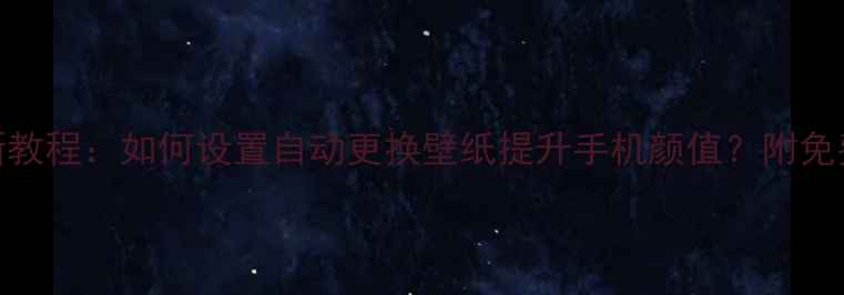 图片 手机壁纸自动切换最新教程：如何设置自动更换壁纸提升手机颜值？附免费资源与懒人工具推荐