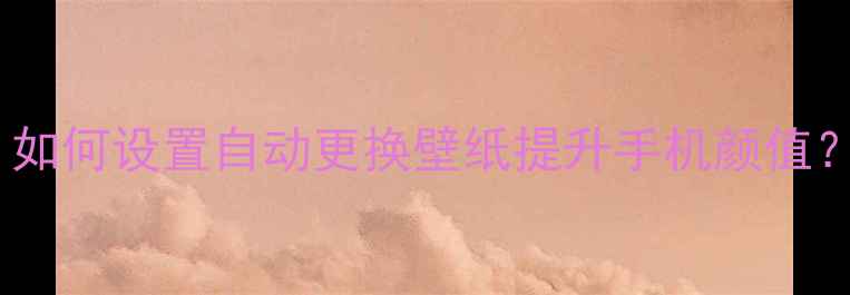 图片 手机壁纸自动切换最新教程：如何设置自动更换壁纸提升手机颜值？附免费资源与懒人工具推荐2