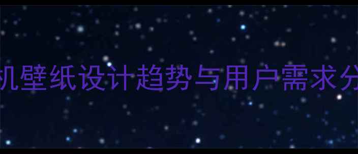 图片 手机壁纸设计趋势与用户需求分析