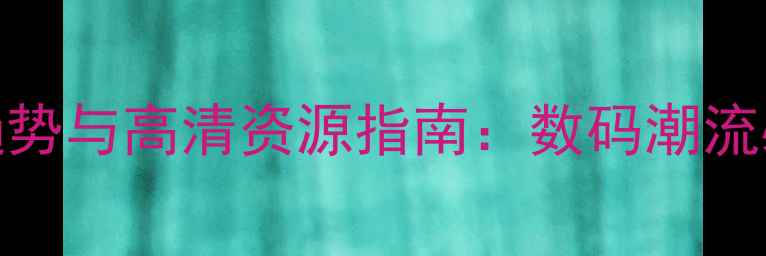 图片 手机壁纸设计趋势与高清资源指南：数码潮流必备的视觉盛宴