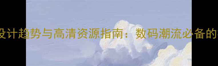 图片 手机壁纸设计趋势与高清资源指南：数码潮流必备的视觉盛宴1