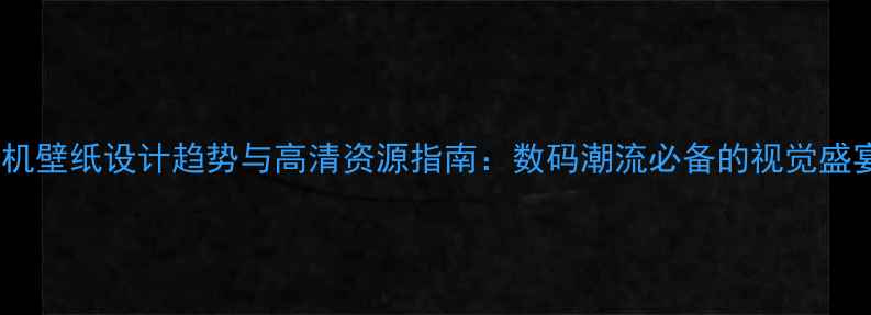 图片 手机壁纸设计趋势与高清资源指南：数码潮流必备的视觉盛宴2