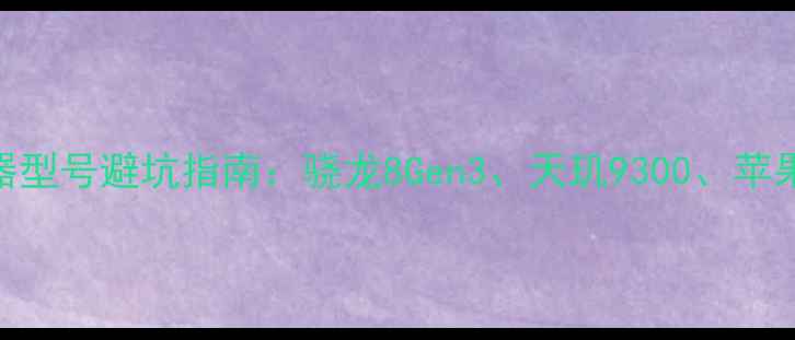 图片 手机处理器型号避坑指南：骁龙8Gen3、天玑9300、苹果A17Pro全
