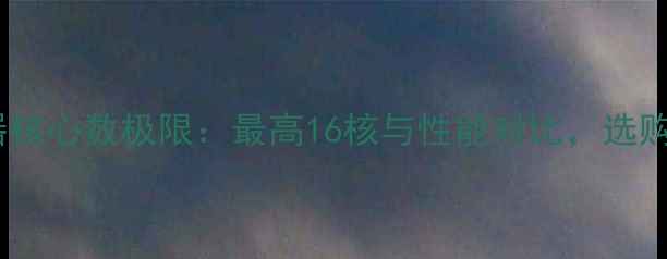 图片 手机处理器核心数极限：最高16核与性能对比，选购必看指南1