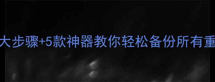 图片 手机备份全攻略：5大步骤+5款神器教你轻松备份所有重要数据（最新版）2